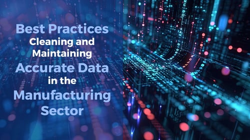 Best Practices for Cleaning and Maintaining Accurate Data in the Manufacturing Sector