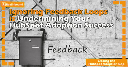 Why Ignoring Feedback Loops is Undermining Your HubSpot Adoption Success