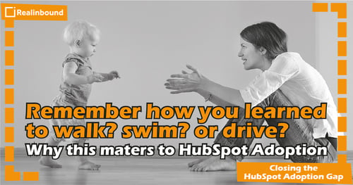 Remember how you learned to walk? swim? or drive? Why this maters to HubSpot Adoption 